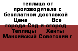 теплица от производителя с бесплатной доставкой › Цена ­ 11 450 - Все города Сад и огород » Теплицы   . Ханты-Мансийский,Советский г.